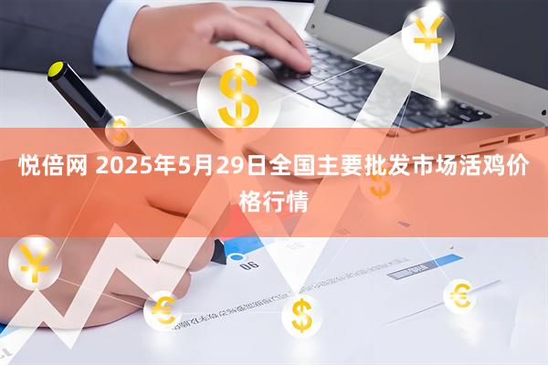 悦倍网 2025年5月29日全国主要批发市场活鸡价格行情