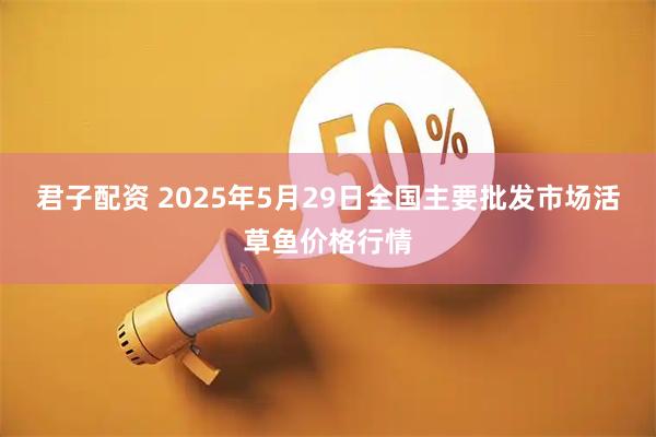 君子配资 2025年5月29日全国主要批发市场活草鱼价格行情