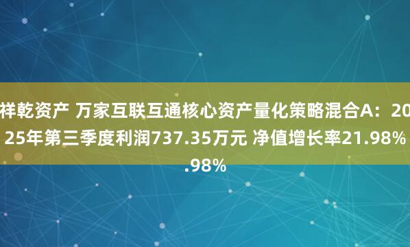 祥乾资产 万家互联互通核心资产量化策略混合A：2025年第三季度利润737.35万元 净值增长率21.98%