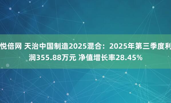 悦倍网 天治中国制造2025混合：2025年第三季度利润355.88万元 净值增长率28.45%