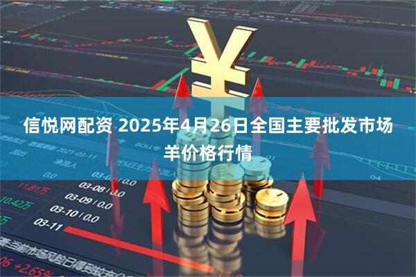 信悦网配资 2025年4月26日全国主要批发市场羊价格行情