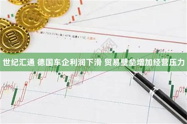 世纪汇通 德国车企利润下滑 贸易壁垒增加经营压力