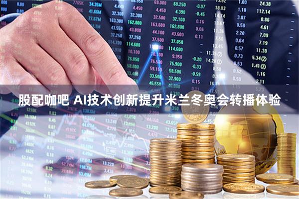 股配咖吧 AI技术创新提升米兰冬奥会转播体验