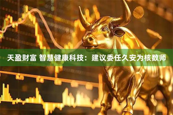 天盈财富 智慧健康科技：建议委任久安为核数师